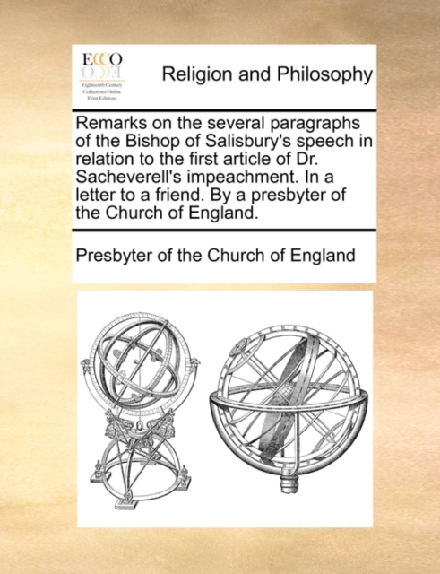 Remarks on the Several Paragraphs of the Bishop of Salisbury's Speech in Relation to the First Article of Dr. Sacheverell's Impeachment. in a Letter to a Friend. by a Presbyter of the Church of Englan, Paperback / softback Book