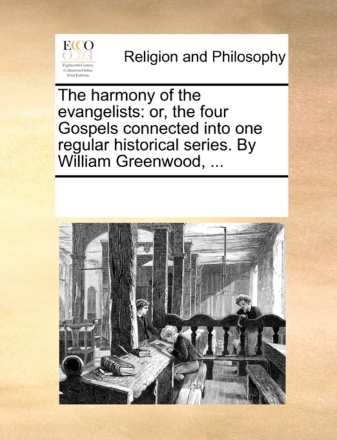 The Harmony of the Evangelists : Or, the Four Gospels Connected Into One Regular Historical Series. by William Greenwood, ..., Paperback / softback Book