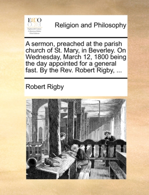 A Sermon, Preached at the Parish Church of St. Mary, in Beverley. on Wednesday, March 12, 1800 Being the Day Appointed for a General Fast. by the Rev. Robert Rigby, ..., Paperback / softback Book