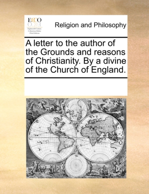 A Letter to the Author of the Grounds and Reasons of Christianity. by a Divine of the Church of England., Paperback / softback Book