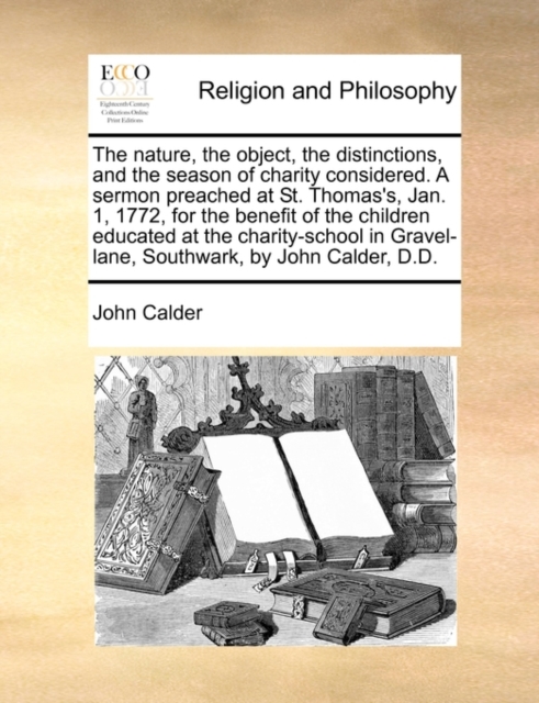 The Nature, the Object, the Distinctions, and the Season of Charity Considered. a Sermon Preached at St. Thomas's, Jan. 1, 1772, for the Benefit of the Children Educated at the Charity-School in Grave, Paperback / softback Book