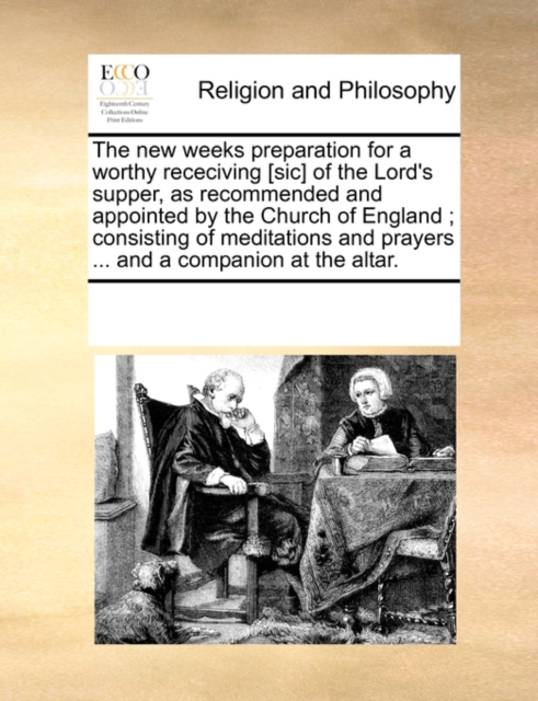 The New Weeks Preparation for a Worthy Receciving [Sic] of the Lord's Supper, as Recommended and Appointed by the Church of England; Consisting of Meditations and Prayers ... and a Companion at the Al, Paperback / softback Book