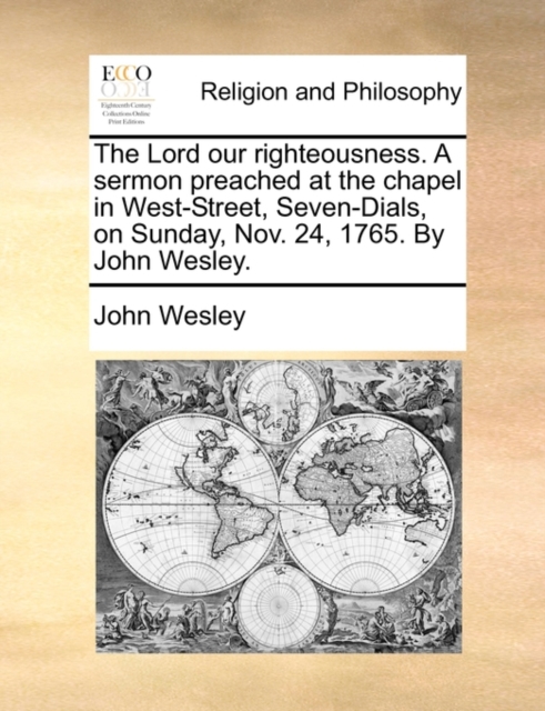 The Lord Our Righteousness. a Sermon Preached at the Chapel in West-Street, Seven-Dials, on Sunday, Nov. 24, 1765. by John Wesley., Paperback / softback Book