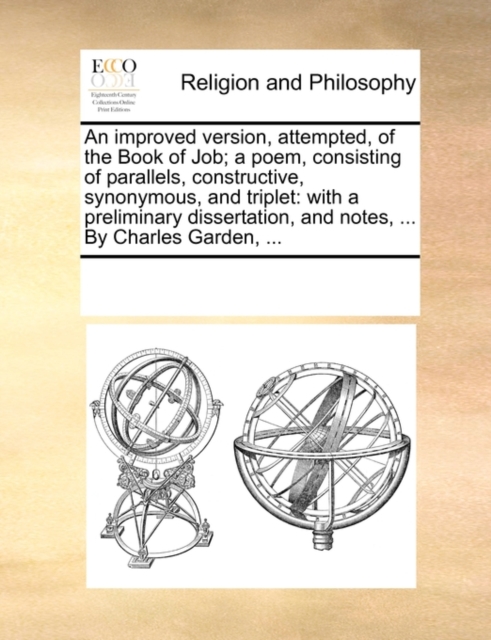 An Improved Version, Attempted, of the Book of Job; A Poem, Consisting of Parallels, Constructive, Synonymous, and Triplet : With a Preliminary Dissertation, and Notes, ... by Charles Garden, ..., Paperback / softback Book