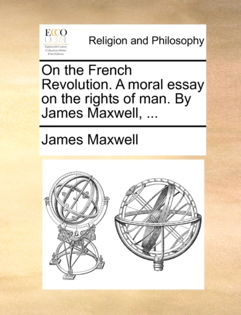 On the French Revolution. a Moral Essay on the Rights of Man. by James Maxwell, ..., Paperback / softback Book