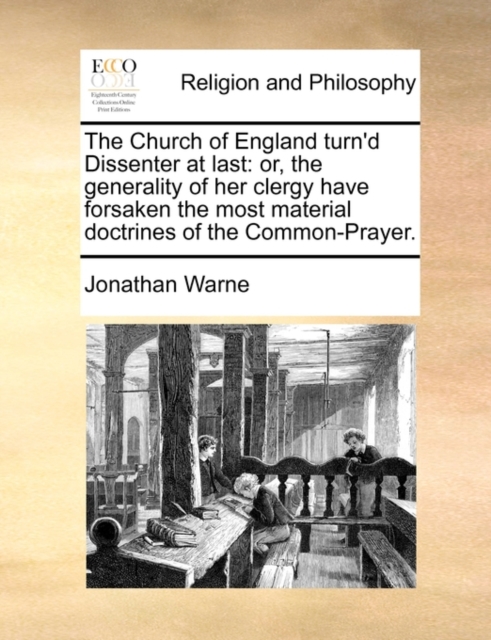 The Church of England Turn'd Dissenter at Last : Or, the Generality of Her Clergy Have Forsaken the Most Material Doctrines of the Common-Prayer., Paperback / softback Book