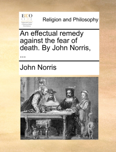 An Effectual Remedy Against the Fear of Death. by John Norris, ..., Paperback / softback Book