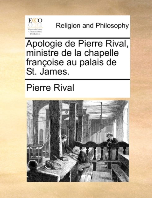 Apologie de Pierre Rival, Ministre de La Chapelle Franoise Au Palais de St. James., Paperback / softback Book