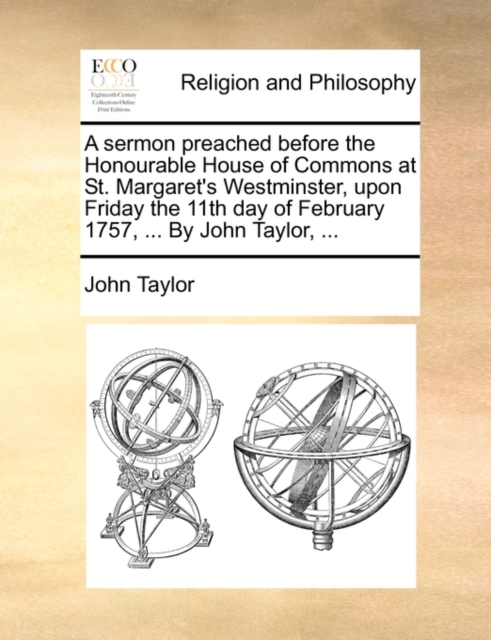 A Sermon Preached Before the Honourable House of Commons at St. Margaret's Westminster, Upon Friday the 11th Day of February 1757, ... by John Taylor, ..., Paperback / softback Book