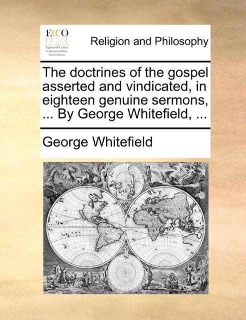 The Doctrines of the Gospel Asserted and Vindicated, in Eighteen Genuine Sermons, ... by George Whitefield, ..., Paperback / softback Book