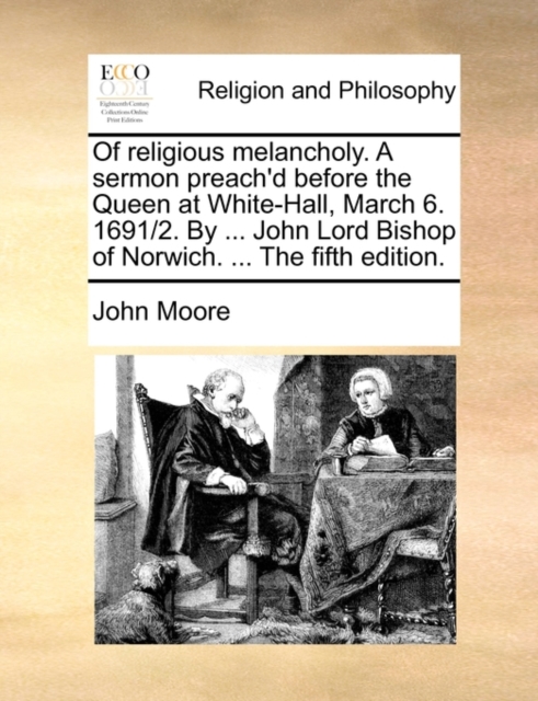 Of Religious Melancholy. a Sermon Preach'd Before the Queen at White-Hall, March 6. 1691/2. by ... John Lord Bishop of Norwich. ... the Fifth Edition., Paperback / softback Book