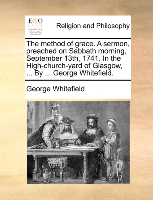 The Method of Grace. a Sermon, Preached on Sabbath Morning, September 13th, 1741. in the High-Church-Yard of Glasgow, ... by ... George Whitefield., Paperback / softback Book