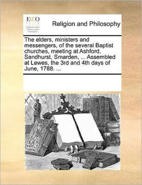 The Elders, Ministers and Messengers, of the Several Baptist Churches, Meeting at Ashford, Sandhurst, Smarden, ... Assembled at Lewes, the 3rd and 4th Days of June, 1788. ..., Paperback / softback Book