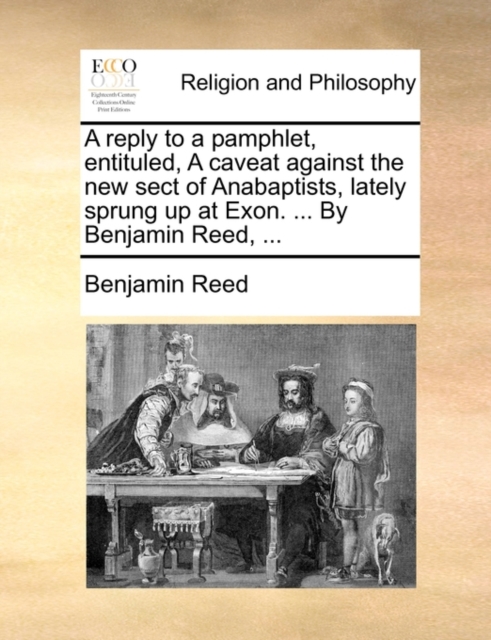 A Reply to a Pamphlet, Entituled, a Caveat Against the New Sect of Anabaptists, Lately Sprung Up at Exon. ... by Benjamin Reed, ..., Paperback / softback Book
