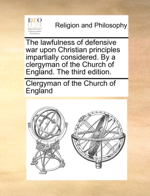 The Lawfulness of Defensive War Upon Christian Principles Impartially Considered. by a Clergyman of the Church of England. the Third Edition., Paperback / softback Book