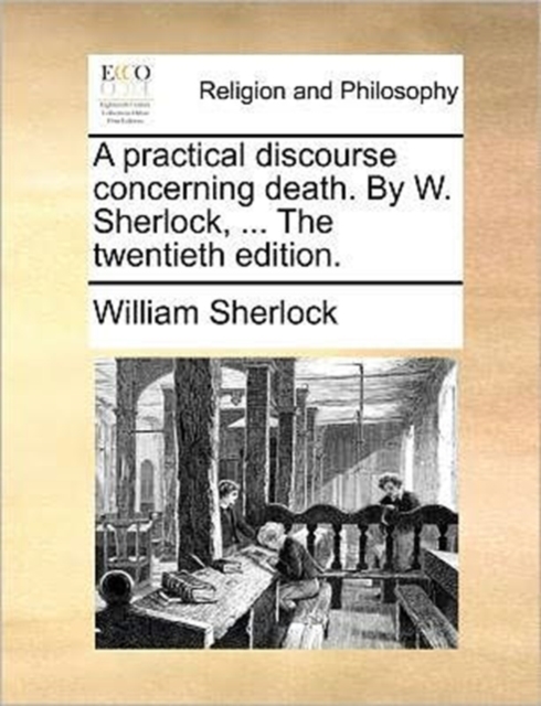 A Practical Discourse Concerning Death. by W. Sherlock, ... the Twentieth Edition., Paperback / softback Book