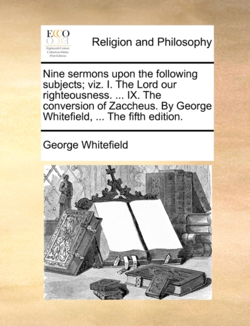 Nine Sermons Upon the Following Subjects; Viz. I. the Lord Our Righteousness. ... IX. the Conversion of Zaccheus. by George Whitefield, ... the Fifth Edition., Paperback / softback Book