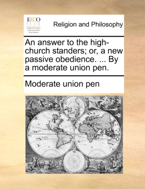 An Answer to the High-Church Standers; Or, a New Passive Obedience. ... by a Moderate Union Pen., Paperback / softback Book