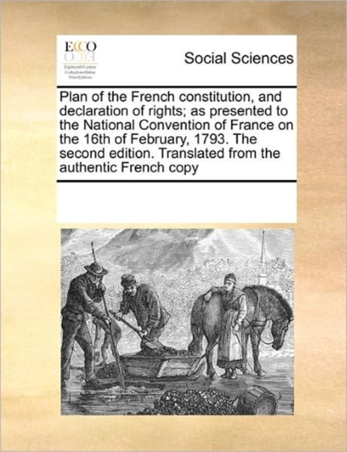 Plan of the French Constitution, and Declaration of Rights; As Presented to the National Convention of France on the 16th of February, 1793. the Second Edition. Translated from the Authentic French Co, Paperback / softback Book