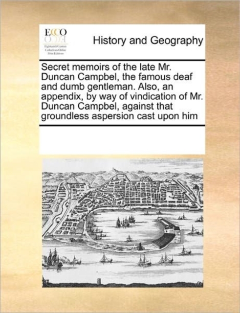 Secret Memoirs of the Late Mr. Duncan Campbel, the Famous Deaf and Dumb Gentleman. Also, an Appendix, by Way of Vindication of Mr. Duncan Campbel, Against That Groundless Aspersion Cast Upon Him, Paperback / softback Book