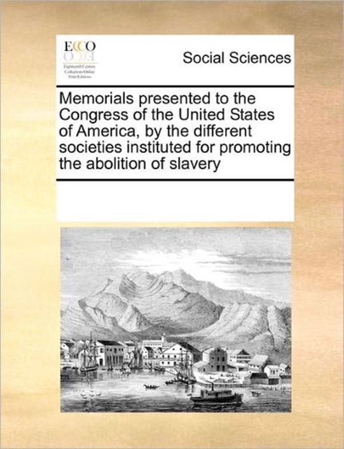 Memorials Presented to the Congress of the United States of America, by the Different Societies Instituted for Promoting the Abolition of Slavery, Paperback / softback Book