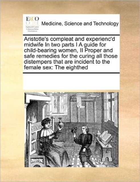 Aristotle's Compleat and Experienc'd Midwife in Two Parts I a Guide for Child-Bearing Women, II Proper and Safe Remedies for the Curing All Those Distempers That Are Incident to the Female Sex : The E, Paperback / softback Book