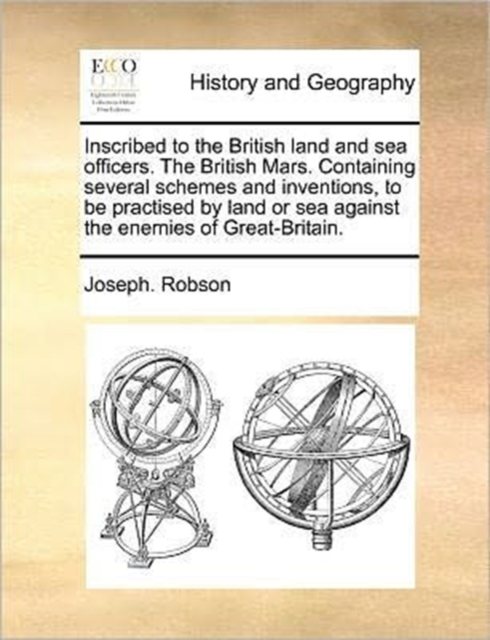 Inscribed to the British Land and Sea Officers. the British Mars. Containing Several Schemes and Inventions, to Be Practised by Land or Sea Against the Enemies of Great-Britain., Paperback / softback Book
