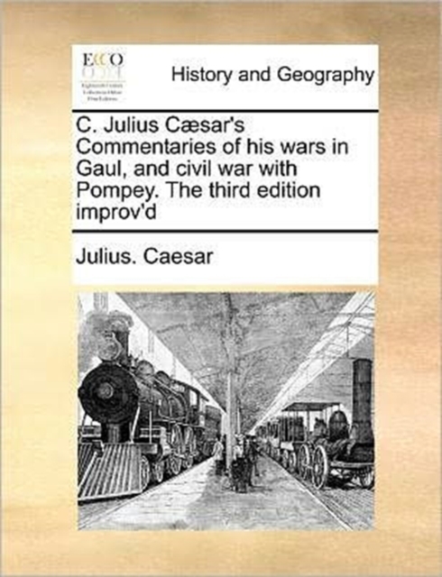 C. Julius Caesar's Commentaries of His Wars in Gaul, and Civil War with Pompey. the Third Edition Improv'd, Paperback / softback Book