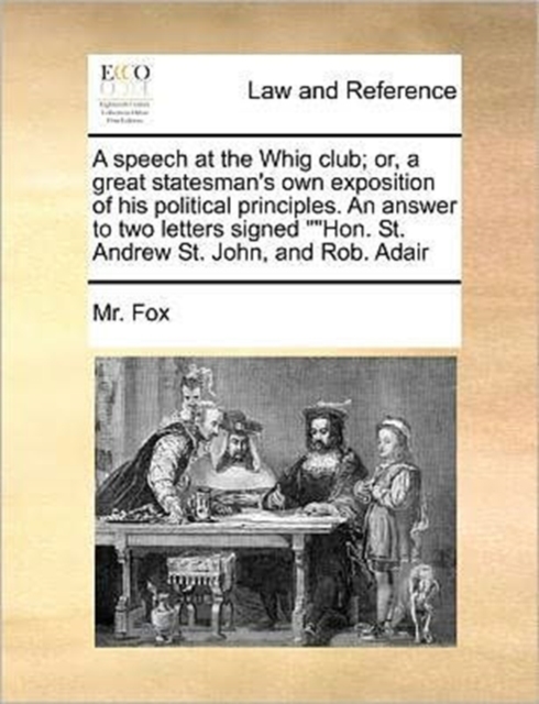 A Speech at the Whig Club; Or, a Great Statesman's Own Exposition of His Political Principles. an Answer to Two Letters Signed Hon. St. Andrew St. John, and Rob. Adair, Paperback / softback Book