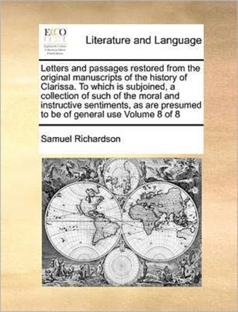 Letters and Passages Restored from the Original Manuscripts of the History of Clarissa. to Which Is Subjoined, a Collection of Such of the Moral and Instructive Sentiments, as Are Presumed to Be of Ge, Paperback / softback Book