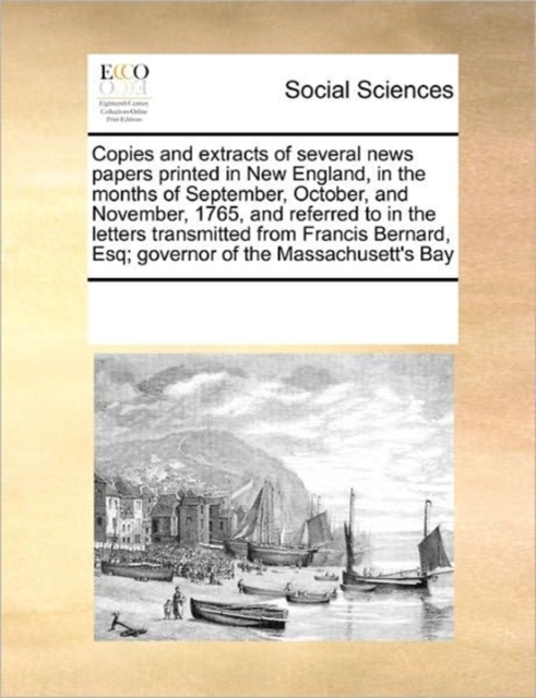 Copies and Extracts of Several News Papers Printed in New England, in the Months of September, October, and November, 1765, and Referred to in the Letters Transmitted from Francis Bernard, Esq; Govern, Paperback / softback Book