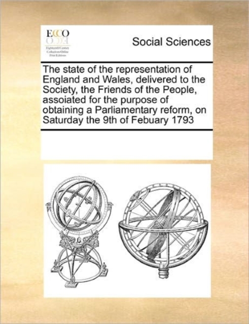 The State of the Representation of England and Wales, Delivered to the Society, the Friends of the People, Assoiated for the Purpose of Obtaining a Parliamentary Reform, on Saturday the 9th of Febuary, Paperback / softback Book