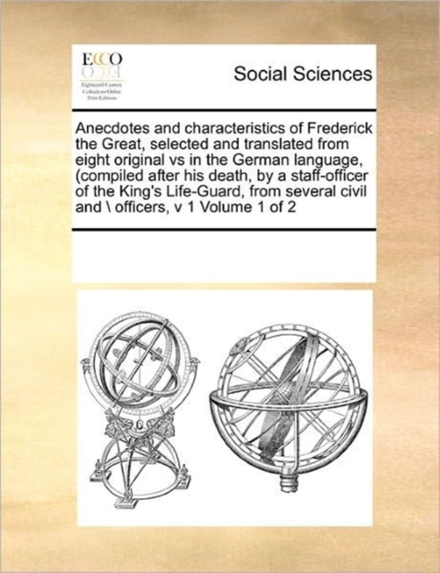 Anecdotes and Characteristics of Frederick the Great, Selected and Translated from Eight Original Vs in the German Language, (Compiled After His Death, by a Staff-Officer of the King's Life-Guard, fro, Paperback / softback Book