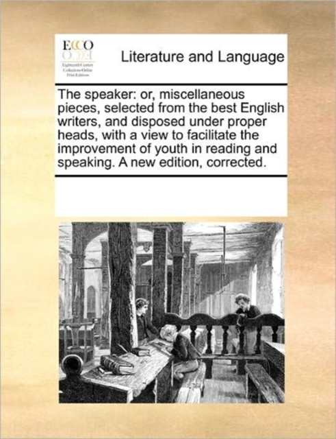 The Speaker : Or, Miscellaneous Pieces, Selected from the Best English Writers, and Disposed Under Proper Heads, with a View to Facilitate the Improvement of Youth in Reading and Speaking. a New Editi, Paperback / softback Book