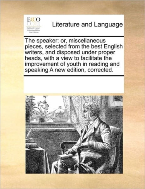 The Speaker : Or, Miscellaneous Pieces, Selected from the Best English Writers, and Disposed Under Proper Heads, with a View to Facilitate the Improvement of Youth in Reading and Speaking a New Editio, Paperback / softback Book