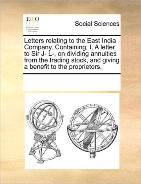 Letters Relating to the East India Company. Containing, I. a Letter to Sir J- L-, on Dividing Annuities from the Trading Stock, and Giving a Benefit to the Proprietors,, Paperback / softback Book