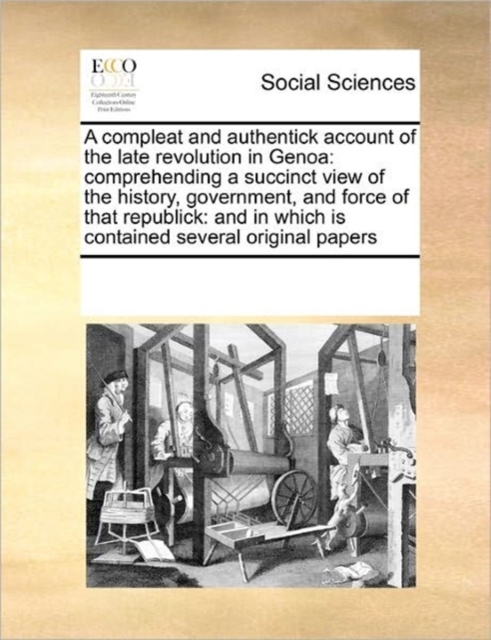 A Compleat and Authentick Account of the Late Revolution in Genoa : Comprehending a Succinct View of the History, Government, and Force of That Republick: And in Which Is Contained Several Original Pa, Paperback / softback Book