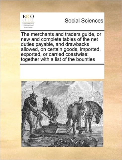 The Merchants and Traders Guide, or New and Complete Tables of the Net Duties Payable, and Drawbacks Allowed, on Certain Goods, Imported, Exported, or Carried Coastwise : Together with a List of the B, Paperback / softback Book