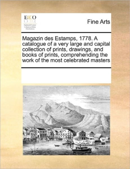 Magazin Des Estamps, 1778. a Catalogue of a Very Large and Capital Collection of Prints, Drawings, and Books of Prints, Comprehending the Work of the Most Celebrated Masters, Paperback / softback Book