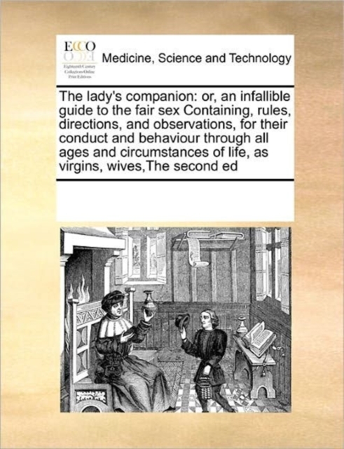 The lady's companion : or, an infallible guide to the fair sex Containing, rules, directions, and observations, for their conduct and behaviour through all ages and circumstances of life, as virgins,, Paperback / softback Book