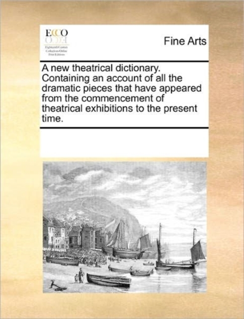 A New Theatrical Dictionary. Containing an Account of All the Dramatic Pieces That Have Appeared from the Commencement of Theatrical Exhibitions to the Present Time., Paperback / softback Book