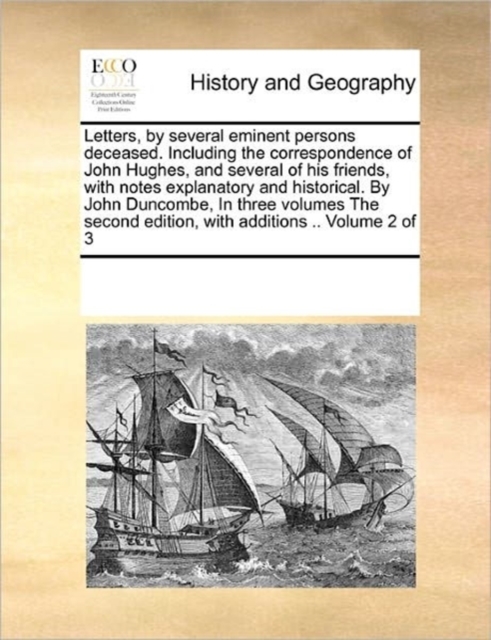 Letters, by Several Eminent Persons Deceased. Including the Correspondence of John Hughes, and Several of His Friends, with Notes Explanatory and Historical. by John Duncombe, in Three Volumes the Sec, Paperback / softback Book