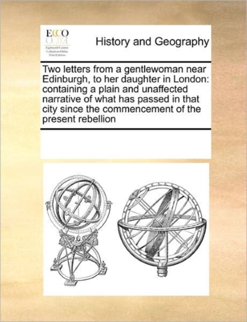 Two Letters from a Gentlewoman Near Edinburgh, to Her Daughter in London : Containing a Plain and Unaffected Narrative of What Has Passed in That City Since the Commencement of the Present Rebellion, Paperback / softback Book