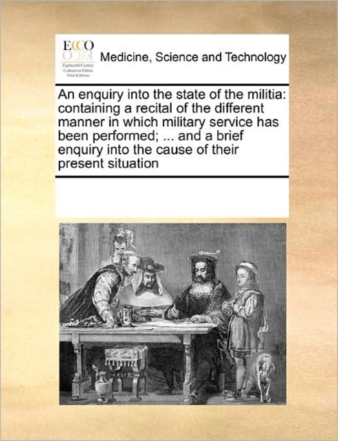 An Enquiry Into the State of the Militia : Containing a Recital of the Different Manner in Which Military Service Has Been Performed; ... and a Brief Enquiry Into the Cause of Their Present Situation, Paperback / softback Book