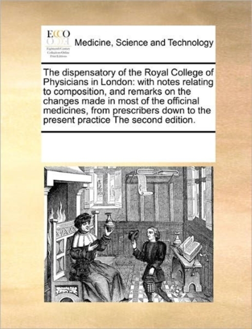The dispensatory of the Royal College of Physicians in London : with notes relating to composition, and remarks on the changes made in most of the officinal medicines, from prescribers down to the pre, Paperback / softback Book