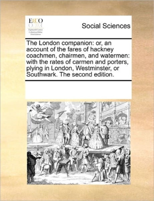 The London companion : or, an account of the fares of hackney coachmen, chairmen, and watermen: with the rates of carmen and porters, plying in London, Westminster, or Southwark. The second edition., Paperback / softback Book