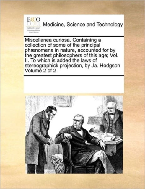 Miscellanea curiosa. Containing a collection of some of the principal phaenomena in nature, accounted for by the greatest philosophers of this age; Vol. II. To which is added the laws of stereographic, Paperback / softback Book