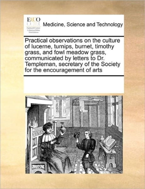 Practical Observations on the Culture of Lucerne, Turnips, Burnet, Timothy Grass, and Fowl Meadow Grass, Communicated by Letters to Dr. Templeman, Secretary of the Society for the Encouragement of Art, Paperback / softback Book