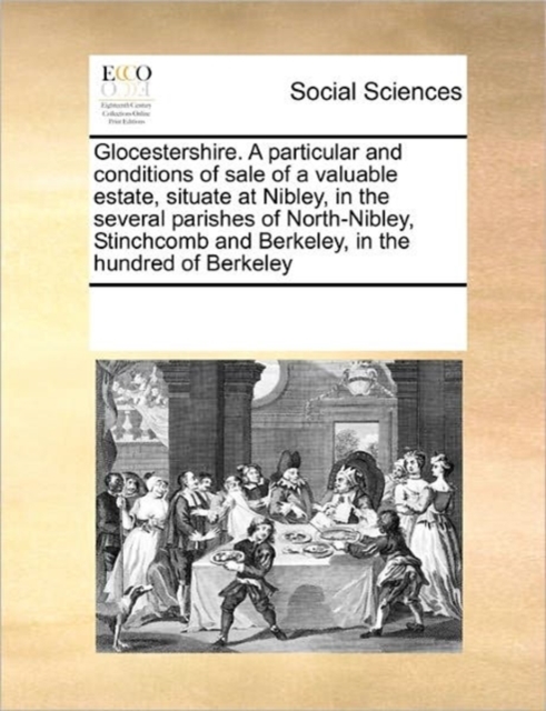 Glocestershire. a Particular and Conditions of Sale of a Valuable Estate, Situate at Nibley, in the Several Parishes of North-Nibley, Stinchcomb and Berkeley, in the Hundred of Berkeley, Paperback / softback Book