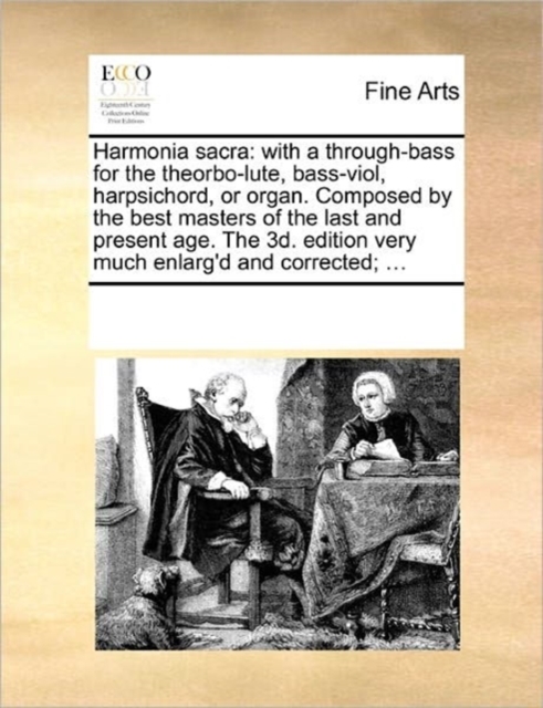 Harmonia sacra : with a through-bass for the theorbo-lute, bass-viol, harpsichord, or organ. Composed by the best masters of the last and present age. The 3d. edition very much enlarg'd and corrected;, Paperback / softback Book